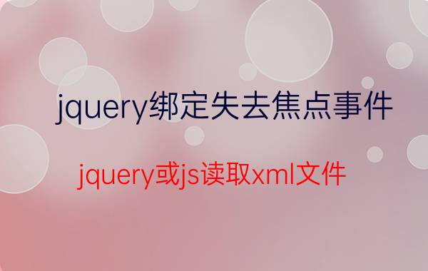 jquery绑定失去焦点事件 jquery或js读取xml文件？